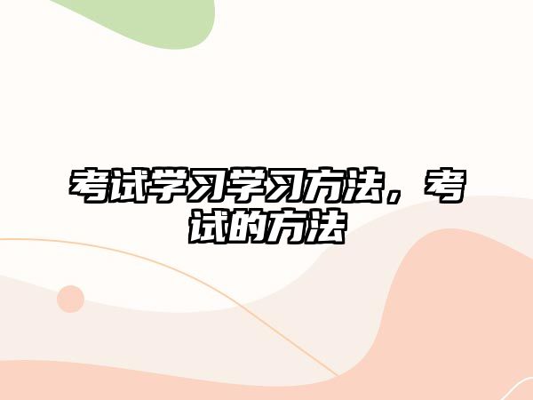 考試學習學習方法，考試的方法