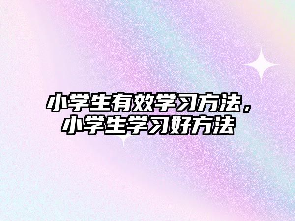 小學生有效學習方法，小學生學習好方法