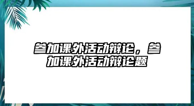 參加課外活動辯論，參加課外活動辯論題