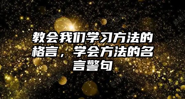 教會我們學(xué)習(xí)方法的格言，學(xué)會方法的名言警句