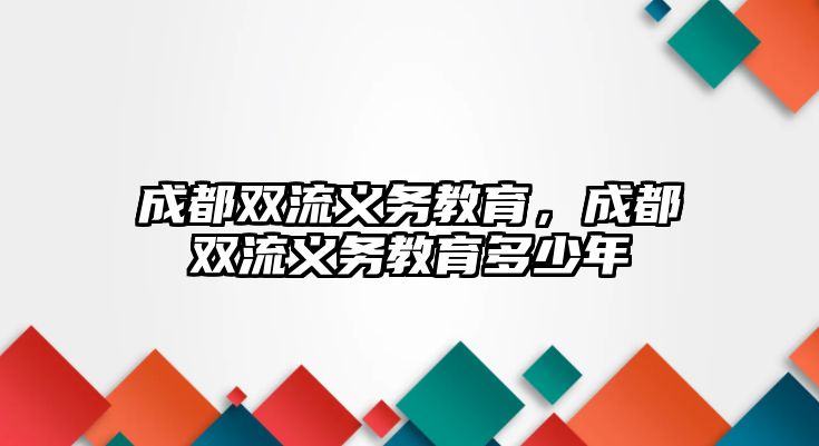 成都雙流義務(wù)教育，成都雙流義務(wù)教育多少年