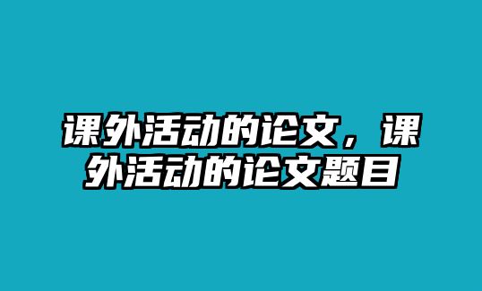 課外活動(dòng)的論文，課外活動(dòng)的論文題目