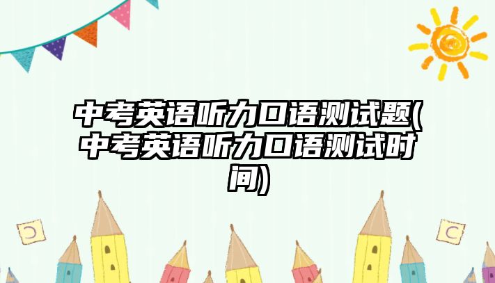 中考英語聽力口語測試題(中考英語聽力口語測試時間)