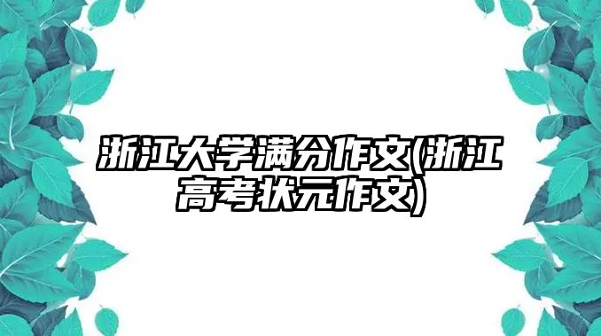 浙江大學(xué)滿(mǎn)分作文(浙江高考狀元作文)