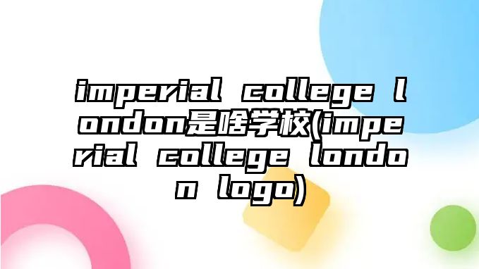 imperial college london是啥學校(imperial college london logo)