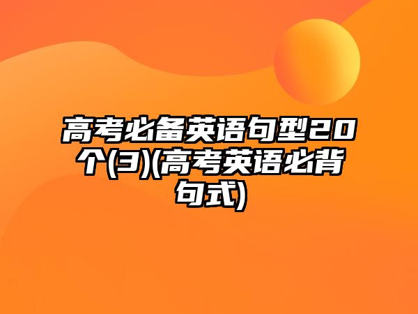 高考必備英語(yǔ)句型20個(gè)(3)(高考英語(yǔ)必背句式)