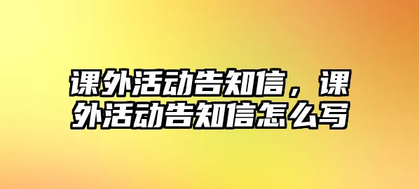 課外活動告知信，課外活動告知信怎么寫