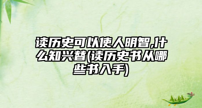 讀歷史可以使人明智,什么知興替(讀歷史書從哪些書入手)