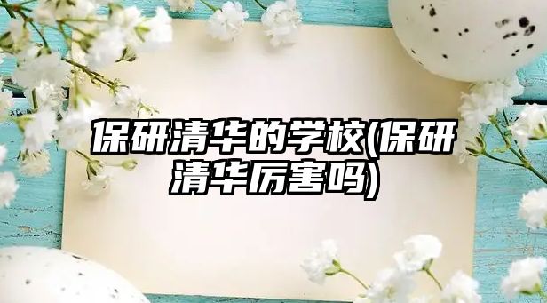 保研清華的學(xué)校(保研清華厲害嗎)