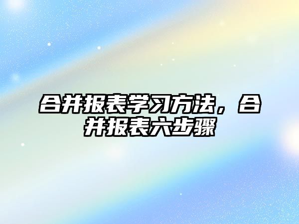 合并報表學習方法，合并報表六步驟