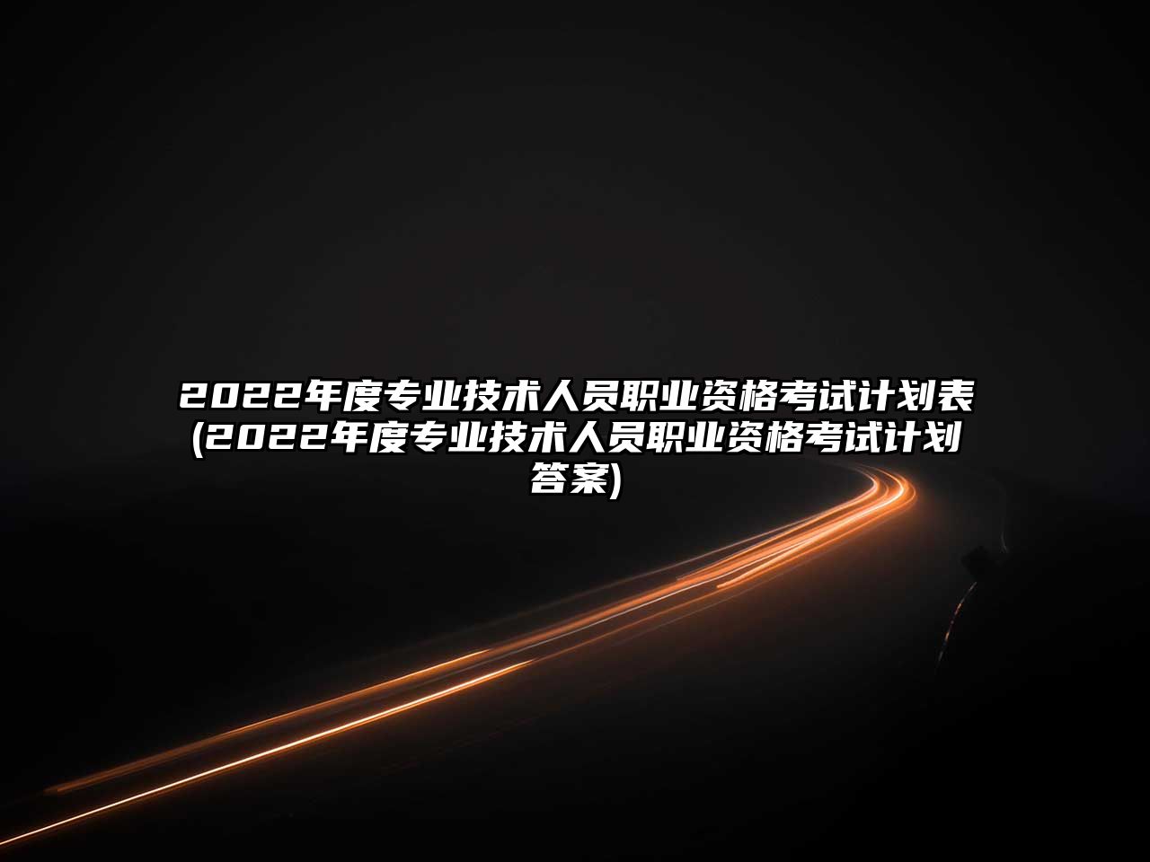 2022年度專業(yè)技術(shù)人員職業(yè)資格考試計(jì)劃表(2022年度專業(yè)技術(shù)人員職業(yè)資格考試計(jì)劃答案)