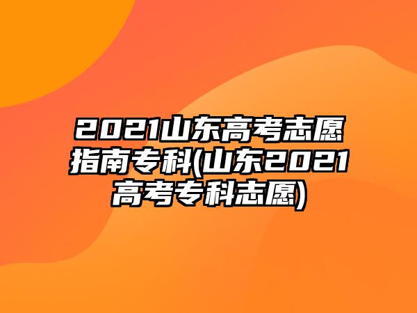 2021山東高考志愿指南?？?山東2021高考?？浦驹?