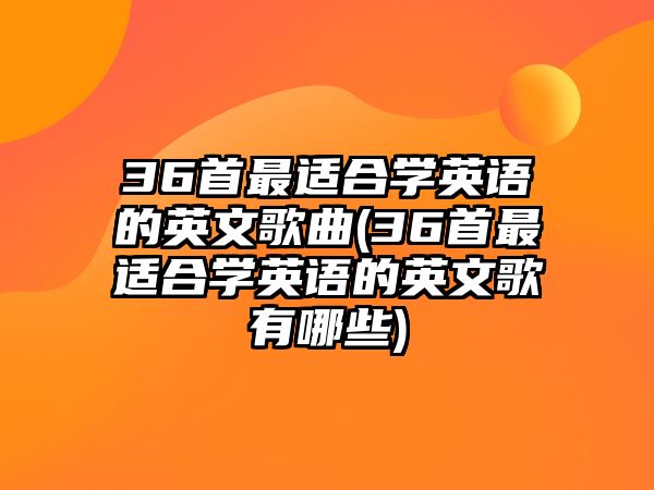 36首最適合學(xué)英語的英文歌曲(36首最適合學(xué)英語的英文歌有哪些)