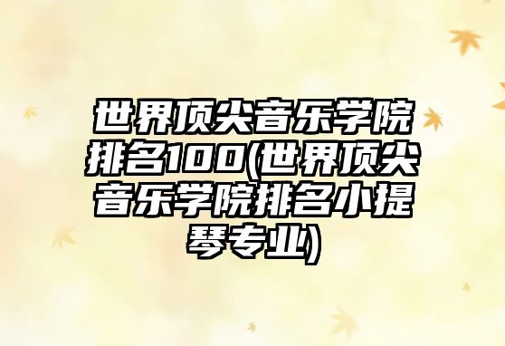 世界頂尖音樂學(xué)院排名100(世界頂尖音樂學(xué)院排名小提琴專業(yè))