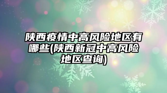 陜西疫情中高風(fēng)險(xiǎn)地區(qū)有哪些(陜西新冠中高風(fēng)險(xiǎn)地區(qū)查詢(xún))