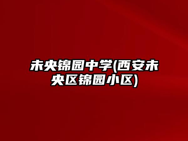 未央錦園中學(西安未央?yún)^(qū)錦園小區(qū))