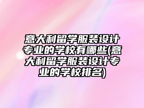 意大利留學服裝設計專業(yè)的學校有哪些(意大利留學服裝設計專業(yè)的學校排名)