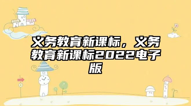 義務(wù)教育新課標(biāo)，義務(wù)教育新課標(biāo)2022電子版