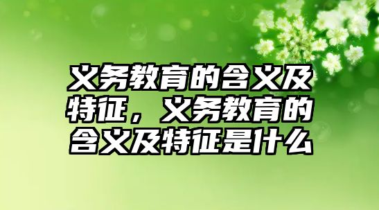 義務教育的含義及特征，義務教育的含義及特征是什么