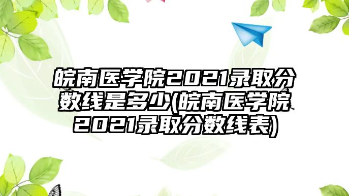 皖南醫(yī)學院2021錄取分數(shù)線是多少(皖南醫(yī)學院2021錄取分數(shù)線表)