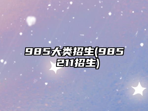 985大類招生(985 211招生)