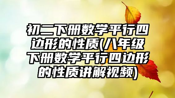 初二下冊數(shù)學(xué)平行四邊形的性質(zhì)(八年級下冊數(shù)學(xué)平行四邊形的性質(zhì)講解視頻)