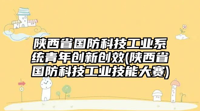 陜西省國(guó)防科技工業(yè)系統(tǒng)青年創(chuàng)新創(chuàng)效(陜西省國(guó)防科技工業(yè)技能大賽)