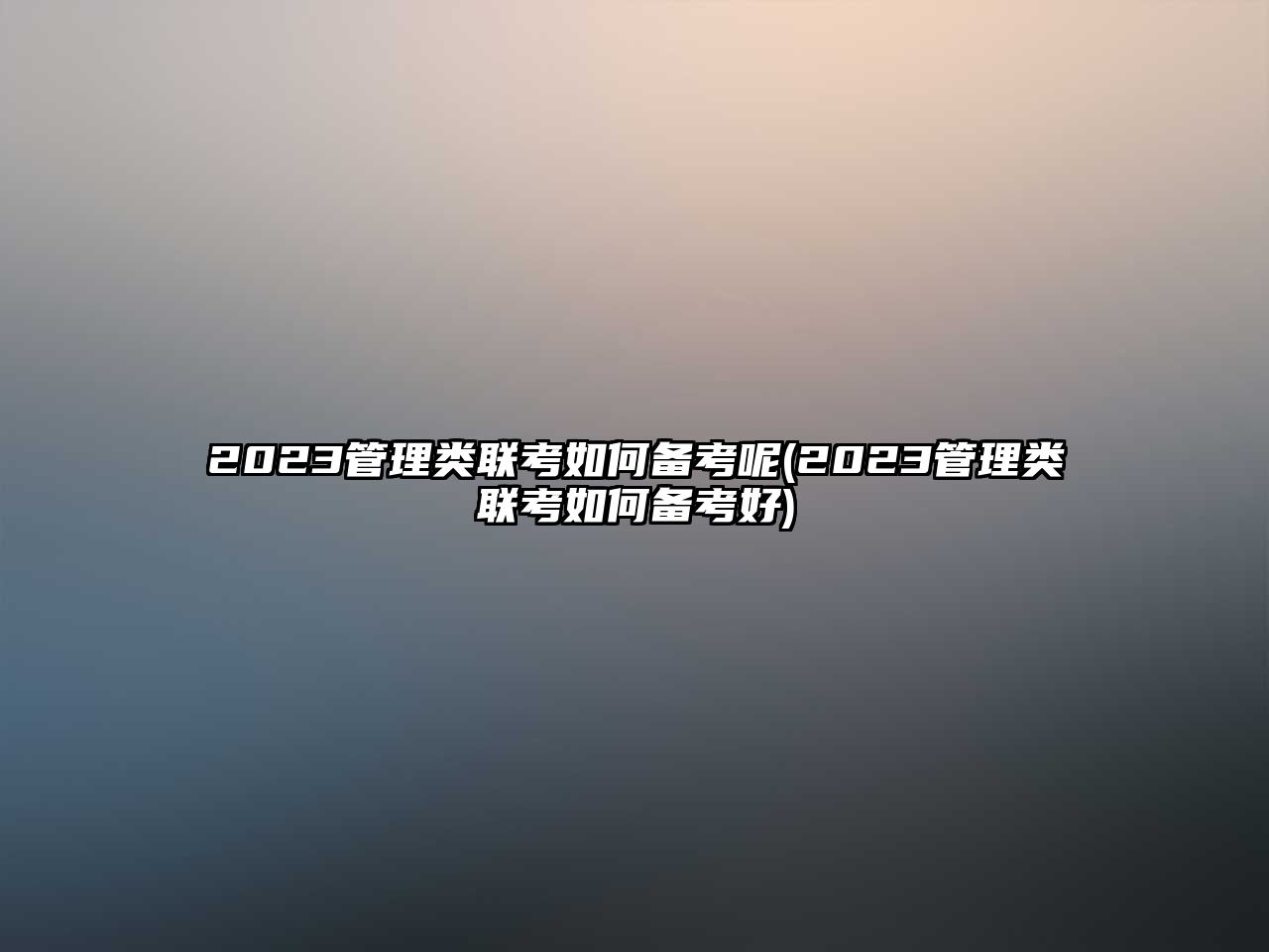 2023管理類聯(lián)考如何備考呢(2023管理類聯(lián)考如何備考好)