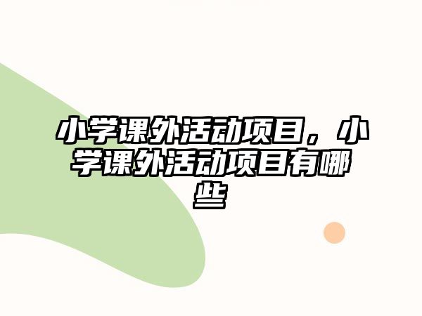 小學(xué)課外活動(dòng)項(xiàng)目，小學(xué)課外活動(dòng)項(xiàng)目有哪些