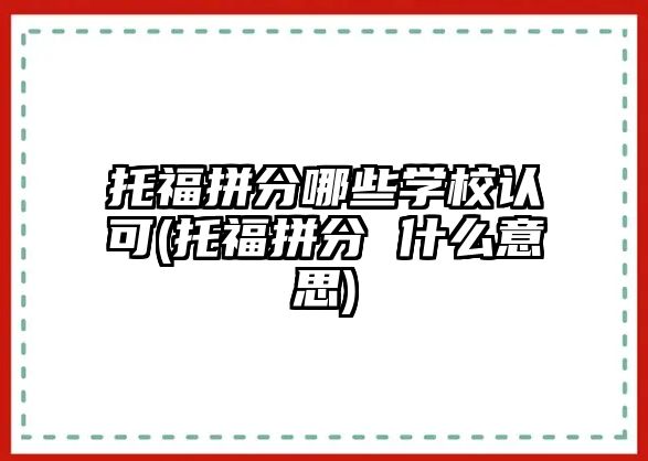 托福拼分哪些學(xué)校認可(托福拼分 什么意思)