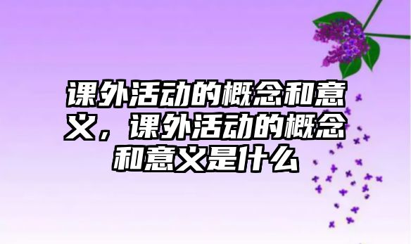 課外活動的概念和意義，課外活動的概念和意義是什么