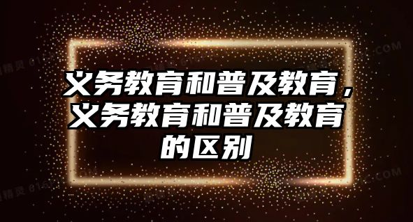 義務(wù)教育和普及教育，義務(wù)教育和普及教育的區(qū)別