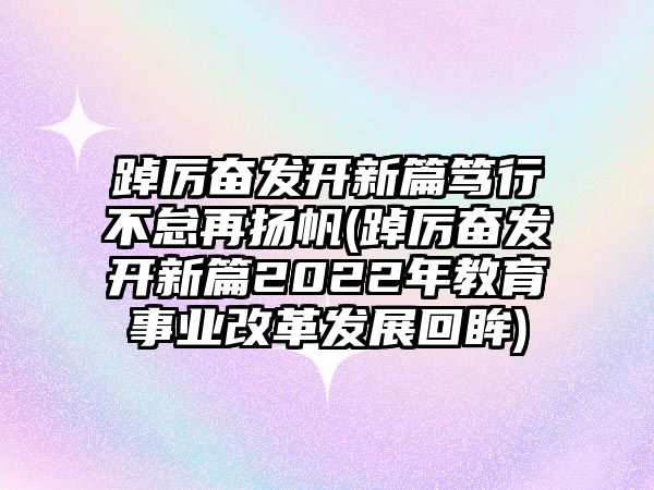 踔厲奮發(fā)開新篇篤行不怠再揚(yáng)帆(踔厲奮發(fā)開新篇2022年教育事業(yè)改革發(fā)展回眸)