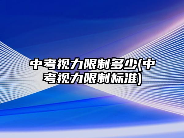 中考視力限制多少(中考視力限制標(biāo)準(zhǔn))