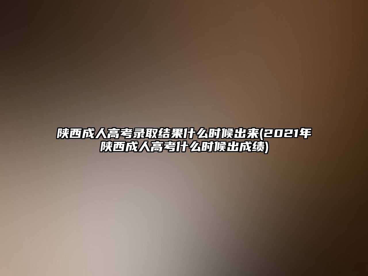 陜西成人高考錄取結(jié)果什么時候出來(2021年陜西成人高考什么時候出成績)