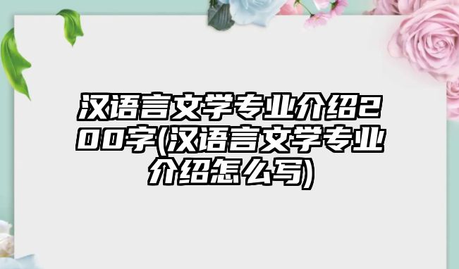 漢語言文學專業(yè)介紹200字(漢語言文學專業(yè)介紹怎么寫)