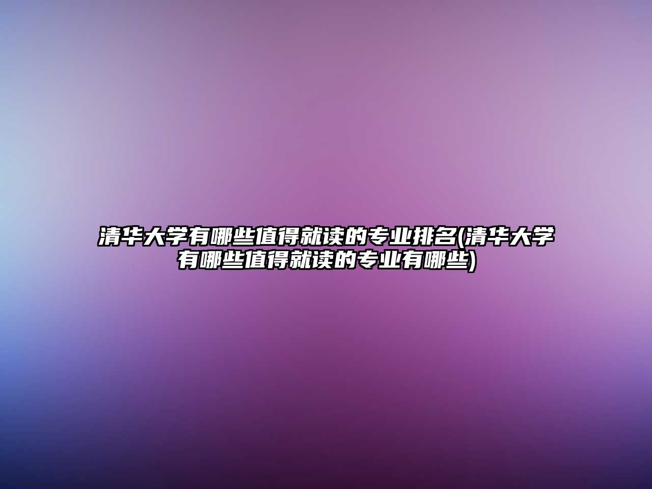 清華大學(xué)有哪些值得就讀的專業(yè)排名(清華大學(xué)有哪些值得就讀的專業(yè)有哪些)