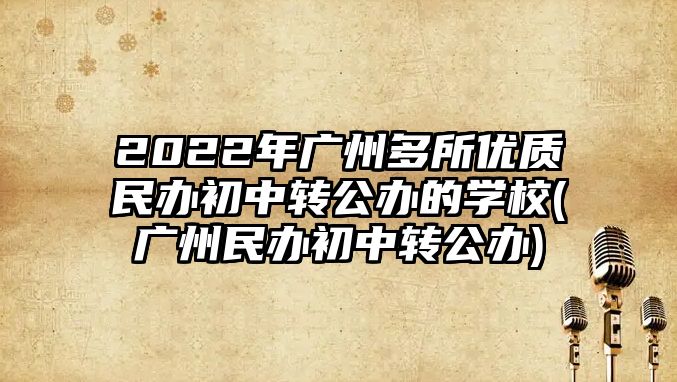 2022年廣州多所優(yōu)質(zhì)民辦初中轉(zhuǎn)公辦的學(xué)校(廣州民辦初中轉(zhuǎn)公辦)