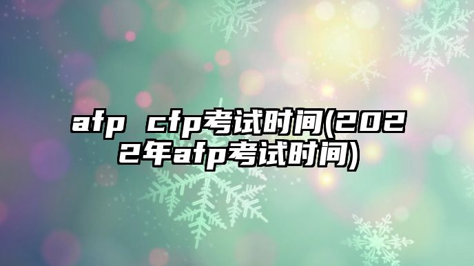 afp cfp考試時(shí)間(2022年afp考試時(shí)間)