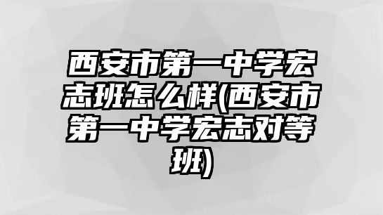 西安市第一中學(xué)宏志班怎么樣(西安市第一中學(xué)宏志對等班)