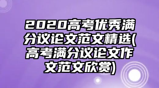 2020高考優(yōu)秀滿分議論文范文精選(高考滿分議論文作文范文欣賞)