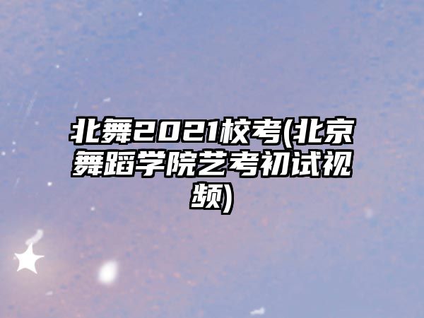 北舞2021?？?北京舞蹈學(xué)院藝考初試視頻)