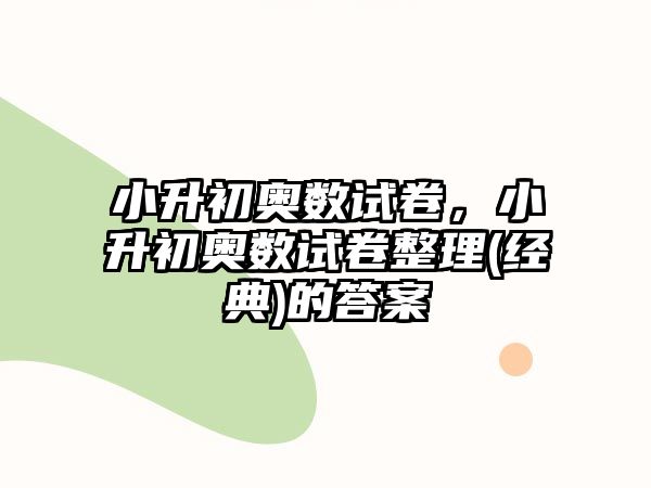 小升初奧數(shù)試卷，小升初奧數(shù)試卷整理(經(jīng)典)的答案