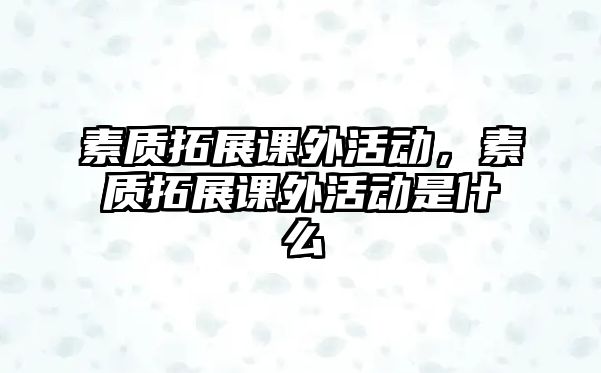 素質拓展課外活動，素質拓展課外活動是什么