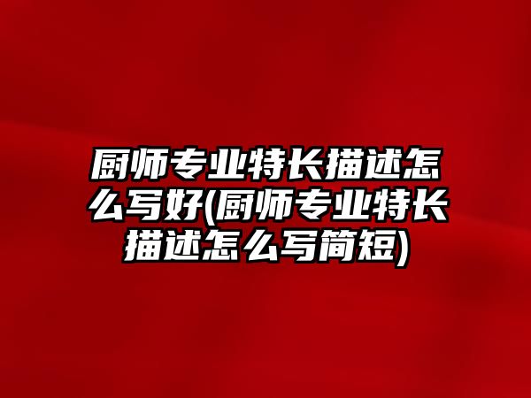 廚師專業(yè)特長描述怎么寫好(廚師專業(yè)特長描述怎么寫簡短)