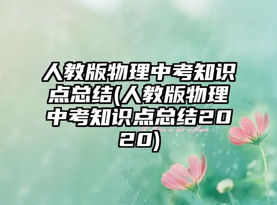 人教版物理中考知識(shí)點(diǎn)總結(jié)(人教版物理中考知識(shí)點(diǎn)總結(jié)2020)