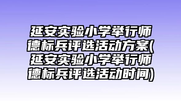 延安實驗小學(xué)舉行師德標兵評選活動方案(延安實驗小學(xué)舉行師德標兵評選活動時間)