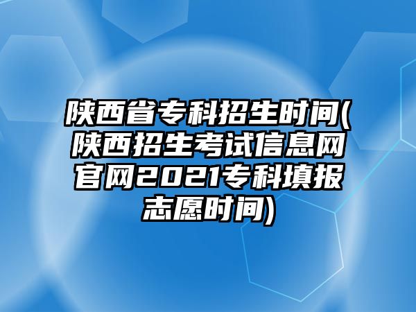 陜西省?？普猩鷷r(shí)間(陜西招生考試信息網(wǎng)官網(wǎng)2021專科填報(bào)志愿時(shí)間)