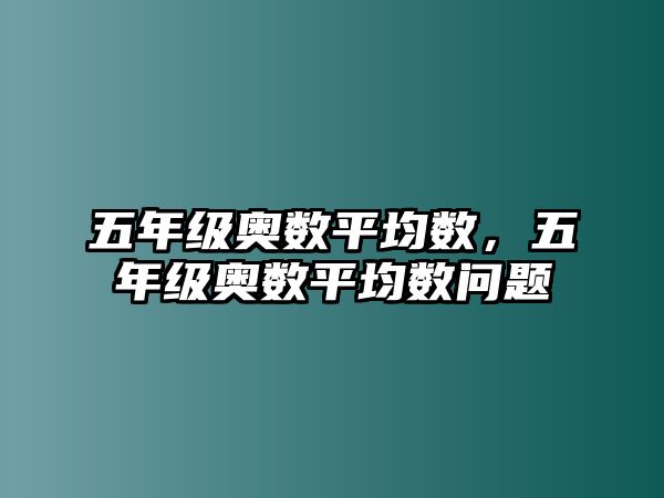 五年級(jí)奧數(shù)平均數(shù)，五年級(jí)奧數(shù)平均數(shù)問題