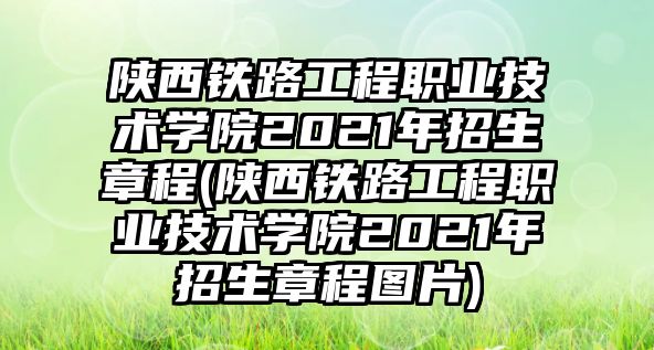 陜西鐵路工程職業(yè)技術(shù)學院2021年招生章程(陜西鐵路工程職業(yè)技術(shù)學院2021年招生章程圖片)